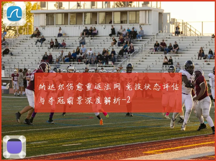 纳达尔伤愈重返法网 竞技状态评估与夺冠前景深度解析
