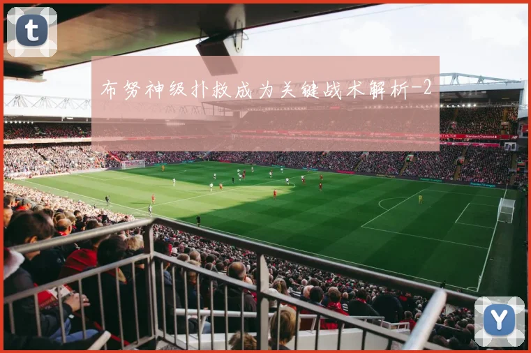 布努神级扑救成为关键战术解析