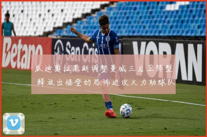 瓜迪奥拉果断调整曼城三后卫阵型 释放出福登的恐怖进攻火力助球队高歌猛进