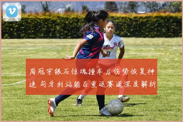 周冠宇银石惊魂撞车后伤势恢复神速 匈牙利站能否重返赛道深度解析