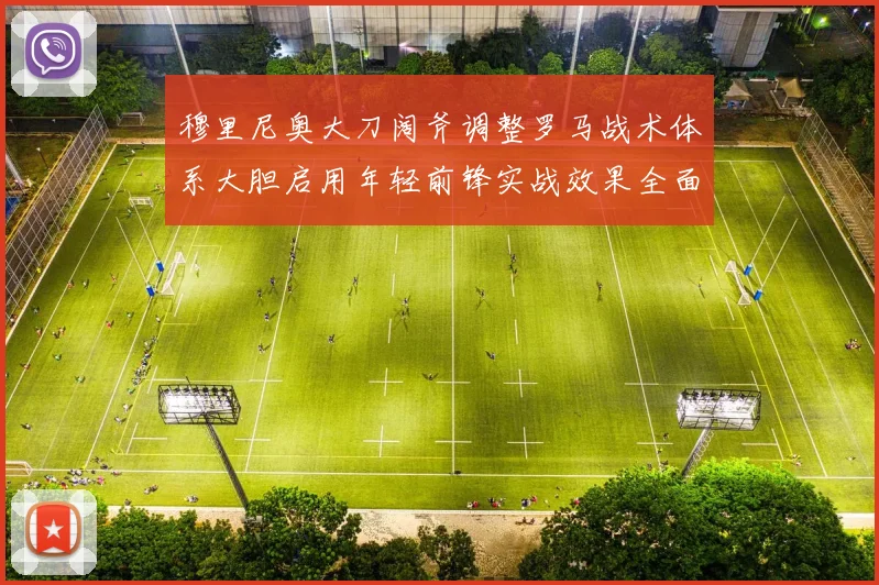 穆里尼奥大刀阔斧调整罗马战术体系大胆启用年轻前锋实战效果全面解析