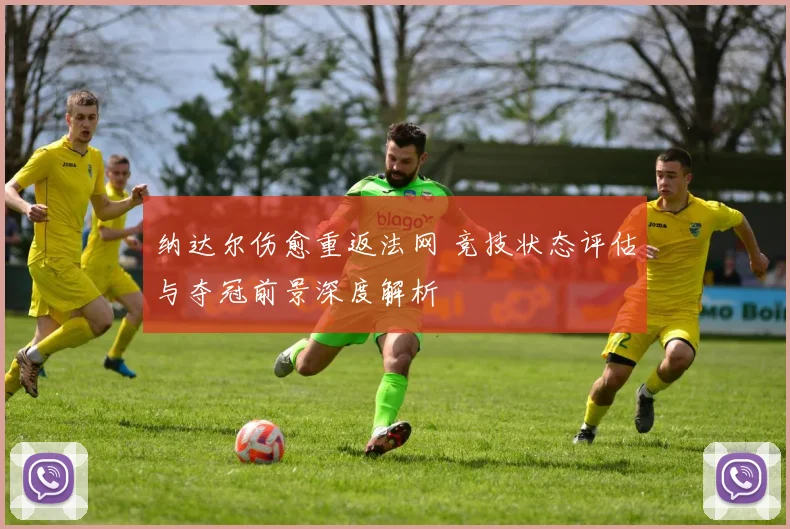 纳达尔伤愈重返法网 竞技状态评估与夺冠前景深度解析