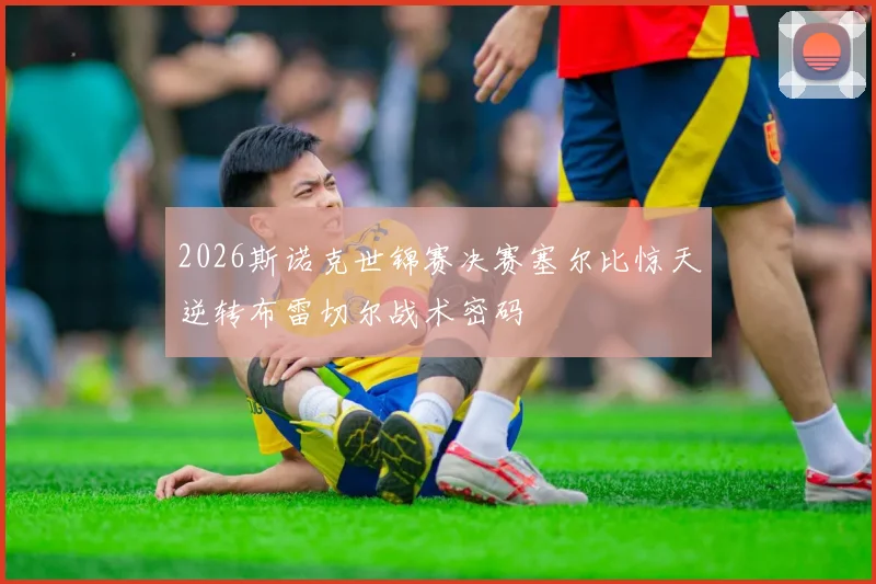 2026斯诺克世锦赛决赛塞尔比惊天逆转布雷切尔战术密码