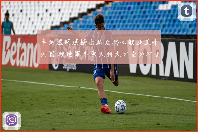 辛纳温网遗憾出局后潜心锻造正手利器 硬地赛季意大利天才全力冲击世界第一