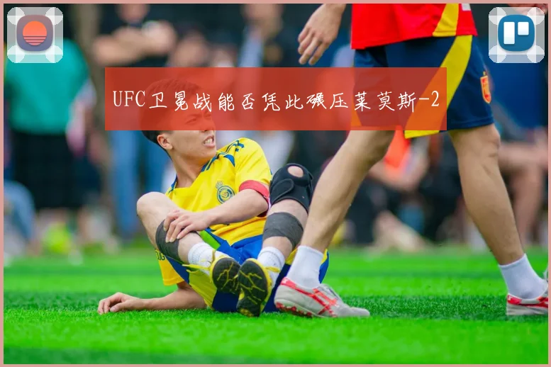 UFC卫冕战能否凭此碾压莱莫斯
