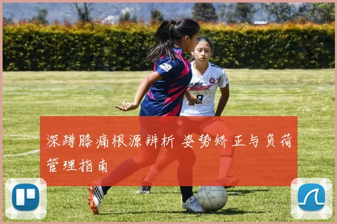 深蹲膝痛根源辨析 姿势矫正与负荷管理指南