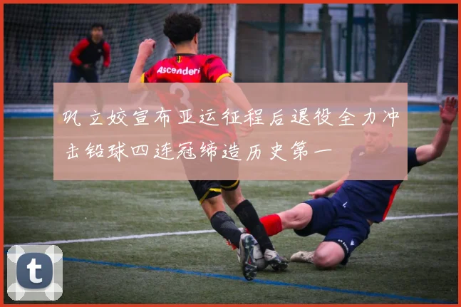 巩立姣宣布亚运征程后退役全力冲击铅球四连冠缔造历史第一